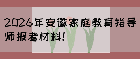 2026年安徽家庭教育指导师报考材料！(图1)