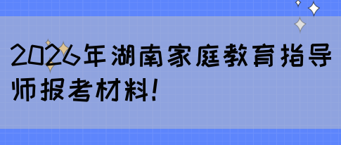 2026年湖南家庭教育指导师报考材料！(图1)