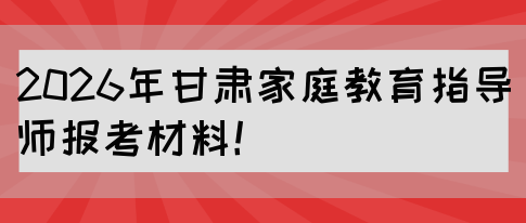2026年甘肃家庭教育指导师报考材料！(图1)