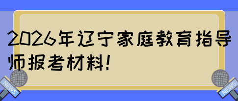 2026年辽宁家庭教育指导师报考材料！(图1)