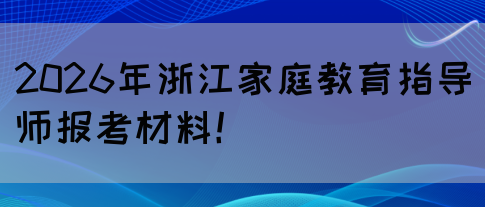 2026年浙江家庭教育指导师报考材料！(图1)