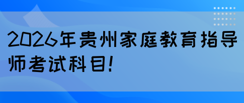 2026年贵州家庭教育指导师考试科目!(图1) 2026年贵州家庭教育指导师考试科目!(图1)