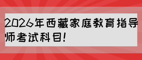 2026年西藏家庭教育指导师考试科目!(图1) 2026年西藏家庭教育指导师考试科目!(图1)