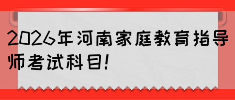 2026年河南家庭教育指导师考试科目!(图1) 2026年河南家庭教育指导师考试科目!(图1)