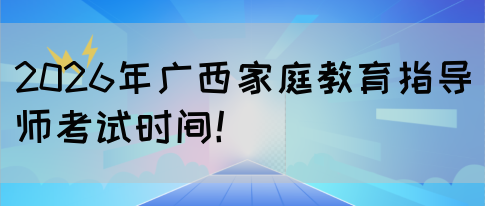 2026年广西家庭教育指导师考试时间！(图1)