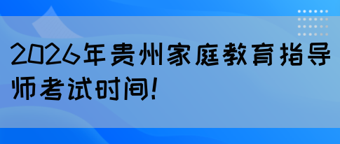 2026年贵州家庭教育指导师考试时间！(图1)