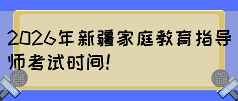 2026年新疆家庭教育指导师考试时间！(图1)