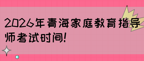 2026年青海家庭教育指导师考试时间!(图1)