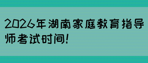 2026年湖南家庭教育指导师考试时间！(图1)