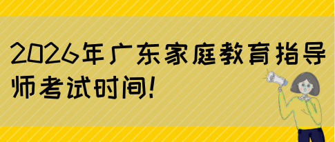 2026年广东家庭教育指导师考试时间！(图1)
