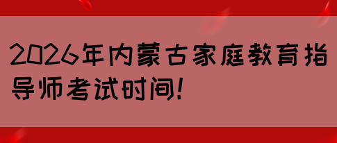 2026年内蒙古家庭教育指导师考试时间!(图1) 2026年内蒙古家庭教育指导师考试时间!(图1)