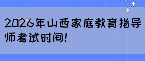 2026年山西家庭教育指导师考试时间！(图1)