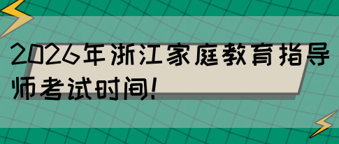 2026年浙江家庭教育指导师考试时间！(图1)