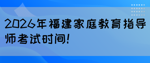 2026年福建家庭教育指导师考试时间！(图1)