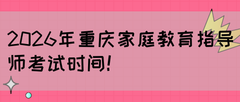 2026年重庆家庭教育指导师考试时间！(图1)
