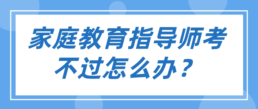 家庭教育指导师考不过怎么办？