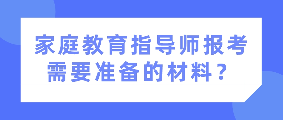 家庭教育指导师报考需要准备的材料？