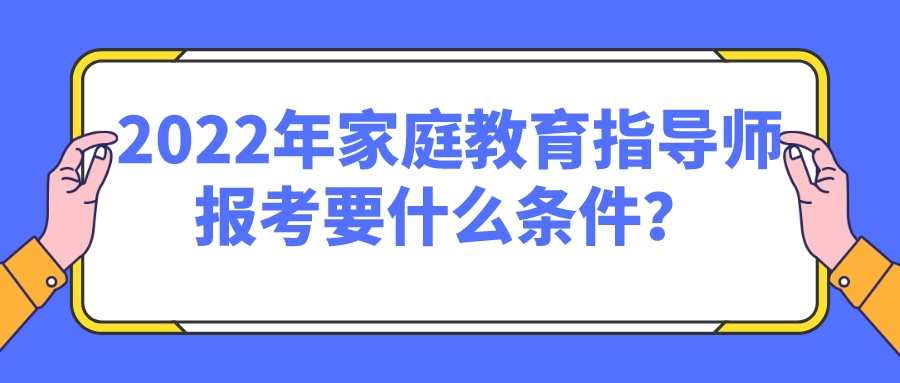 2022年家庭教育指导师报考要什么条件？