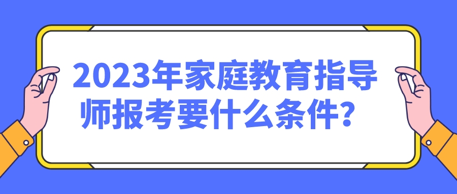 2023年家庭教育指导师报考要什么条件？