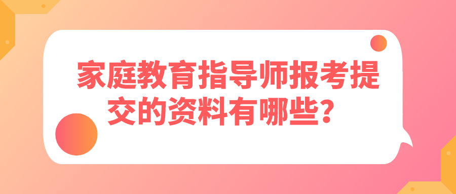 家庭教育指导师报考提交的资料有哪些？