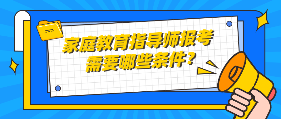 家庭教育指导师报考需要哪些条件？