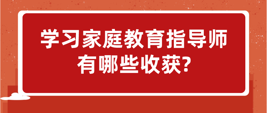 学习家庭教育指导师有哪些收获?