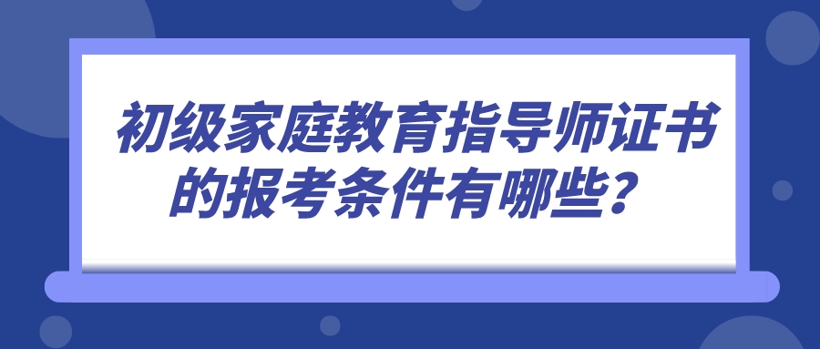 初级家庭教育指导师证书的报考条件有哪些？