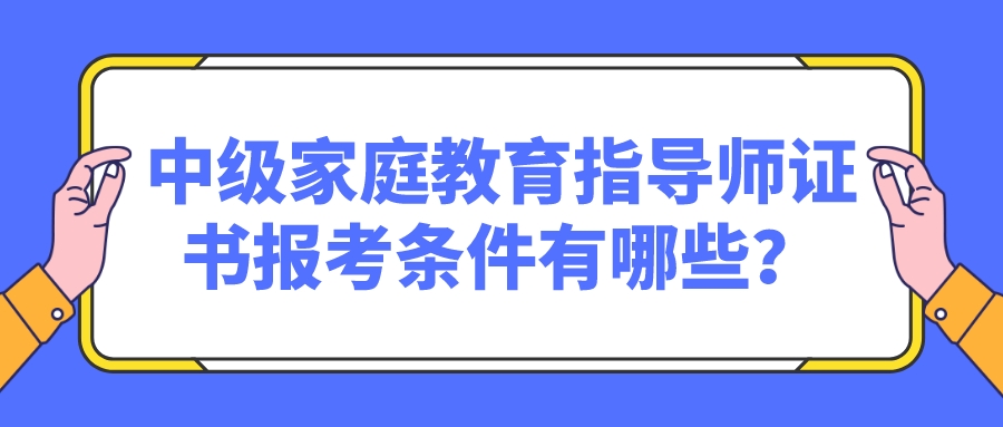 中级家庭教育指导师证书报考条件有哪些？