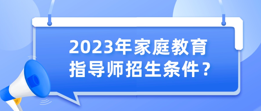 2023年家庭教育指导师招生条件？